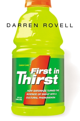 First in Thirst: How Gatorade Turned the Science of Sweat Into a Cultural Phenomenon - Darren Rovell