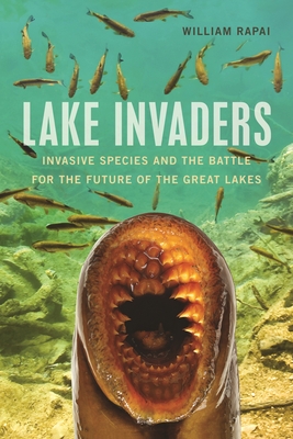 Lake Invaders: Invasive Species and the Battle for the Future of the Great Lakes - William Rapai