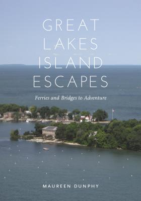 Great Lakes Island Escapes: Ferries and Bridges to Adventure - Maureen Dunphy