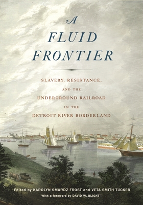 A Fluid Frontier: Slavery, Resistance, and the Underground Railroad in the Detroit River Borderland - Karolyn Smardz Frost