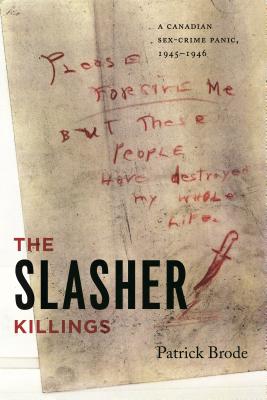 The Slasher Killings: A Canadian Sex-Crime Panic, 1945-1946 - Patrick Brode