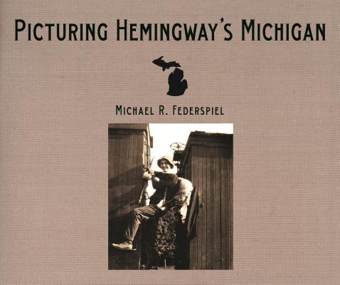 Picturing Hemingway's Michigan - Michael R. Federspiel