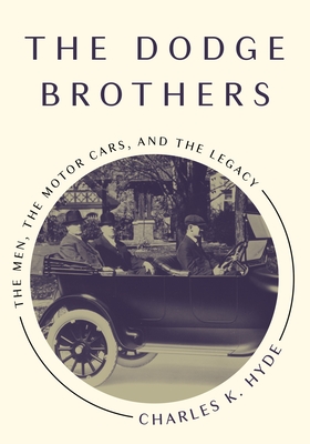The Dodge Brothers: The Men, the Motor Cars, and the Legacy - Charles K. Hyde