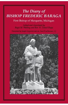 The Diary of Bishop Frederic Baraga: First Bishop of Marquette, Michigan (Revised) - Joseph Gregorich