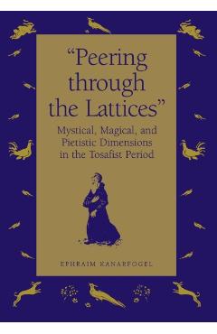Poza produsului Peering Through the Lattices: Mystical, Magical, and Pietistic Dimensions in the Tosafist Period - Ephraim Kanarfogel