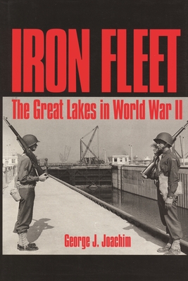 Iron Fleet: The Great Lakes in World War II - George J. Joachim