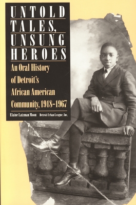 Untold Tales, Unsung Heroes: An Oral History of Detroit's African American Community, 1918-1967 - Elaine Latzman Moon