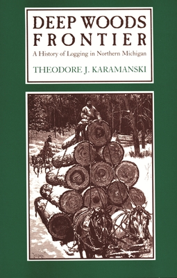 Deep Woods Frontier: A History of Logging in Northern Michigan - Theodore J. Karamanski