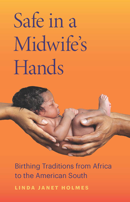 Safe in a Midwife's Hands: Birthing Traditions from Africa to the American South - Linda Janet Holmes