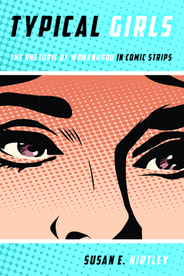 Typical Girls: The Rhetoric of Womanhood in Comic Strips - Susan E. Kirtley