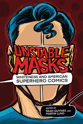 Unstable Masks: Whiteness and American Superhero Comics - Sean Guynes