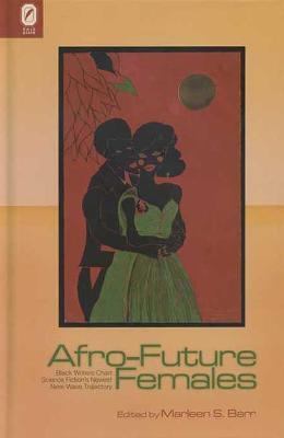 Afro-Future Females: Black Writers Chart Science Fiction's Newest New-Wave Trajectory - Marlene S. Barr