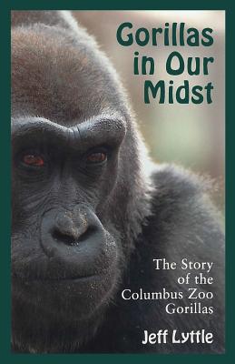 Gorillas in Our Midst: The Story of the Columbus Zoo Gorillas - Jeff Lyttle
