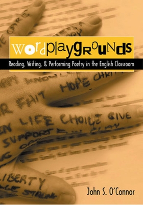 Wordplaygrounds: Reading, Writing, and Performing Poetry in the English Classroom - John S. O'connor