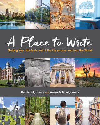 A Place to Write: Getting Your Students Out of the Classroom and Into the World - Rob Montgomery