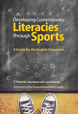 Developing Contemporary Literacies Through Sports: A Guide for the English Classroom - Alan Brown