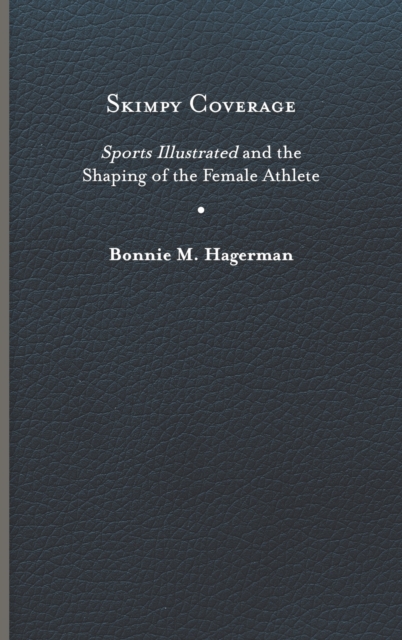 Skimpy Coverage: Sports Illustrated and the Shaping of the Female Athlete - Bonnie M. Hagerman