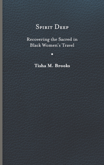 Spirit Deep: Recovering the Sacred in Black Women's Travel - Tisha M. Brooks