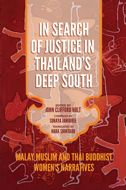 In Search of Justice in Thailand's Deep South: Malay Muslim and Thai Buddhist Women's Narratives - John Clifford Holt