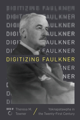 Digitizing Faulkner: Yoknapatawpha in the Twenty-First Century - Theresa M. Towner