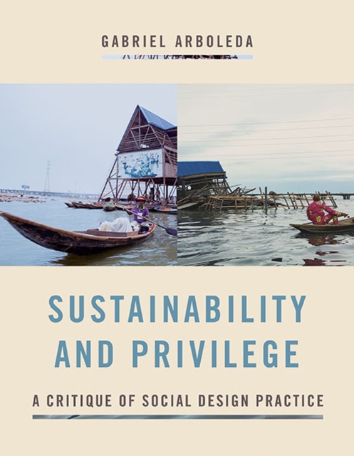 Sustainability and Privilege: A Critique of Social Design Practice - Gabriel Arboleda