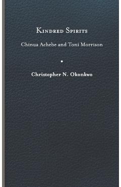Coperta cărții 'Kindred Spirits: Chinua Achebe and Toni Morrison - Christopher N. Okonkwo'