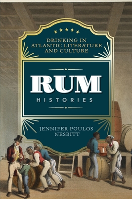 Rum Histories: Drinking in Atlantic Literature and Culture - Jennifer Poulos Nesbitt