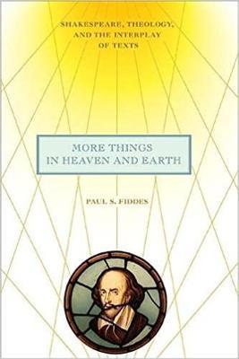 More Things in Heaven and Earth: Shakespeare, Theology, and the Interplay of Texts - Paul S. Fiddes