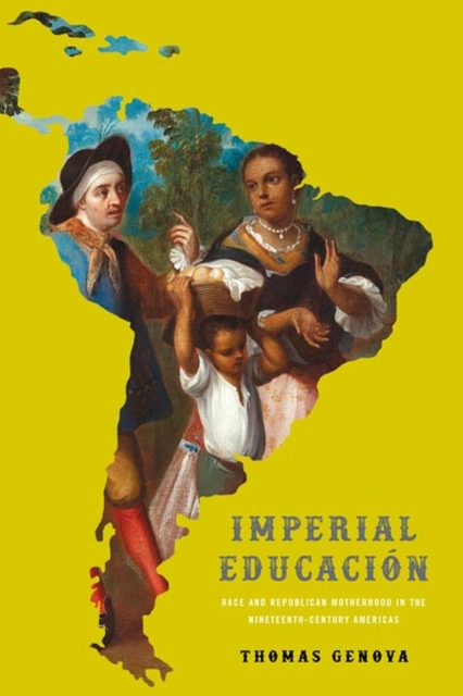 Imperial Educación: Race and Republican Motherhood in the Nineteenth-Century Americas - Thomas Genova