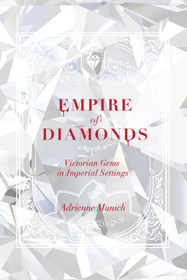 Empire of Diamonds: Victorian Gems in Imperial Settings - Adrienne Munich
