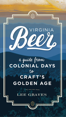 Virginia Beer: A Guide from Colonial Days to Craft's Golden Age - Lee Graves