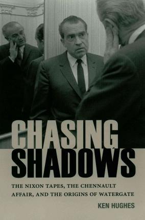 Chasing Shadows: The Nixon Tapes, the Chennault Affair, and the Origins of Watergate - Ken Hughes