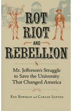 Coperta cărții 'Rot, Riot, and Rebellion: Mr. Jefferson's Struggle to Save the University That Changed America - Rex Bowman'