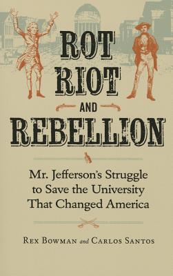 Rot, Riot, and Rebellion: Mr. Jefferson's Struggle to Save the University That Changed America - Rex Bowman