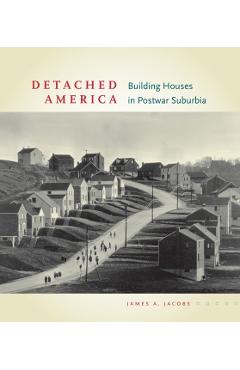 Poza produsului Detached America: Building Houses in Postwar Suburbia - James A. Jacobs