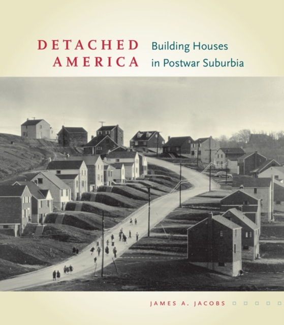 Detached America: Building Houses in Postwar Suburbia - James A. Jacobs