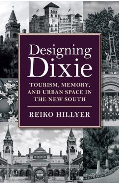 Coperta cărții 'Designing Dixie: Tourism, Memory, and Urban Space in the New South - Reiko Hillyer'