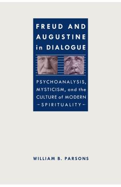 Poza produsului Freud and Augustine in Dialogue: Psychoanalysis, Mysticism, and the Culture of Modern Spirituality - William B. Parsons