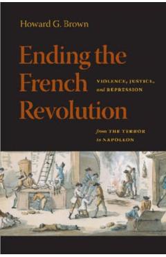 Poza produsului Ending the French Revolution: Violence, Justice, and Repression from the Terror to Napoleon - Howard G. Brown