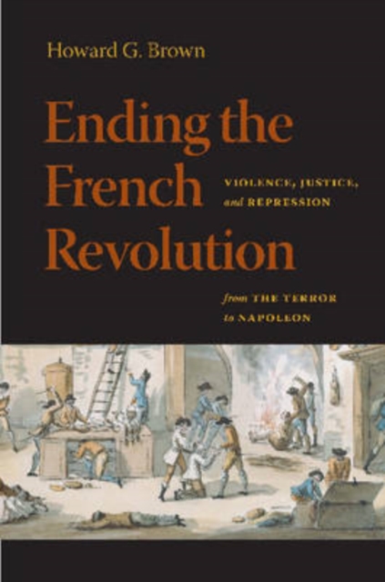 Ending the French Revolution: Violence, Justice, and Repression from the Terror to Napoleon - Howard G. Brown