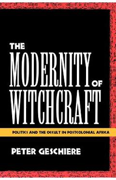 Poza produsului The Modernity of Witchcraft Modernity of Witchcraft: Politics and the Occult in Postcolonial Africa Politics and the Occult in Postcolonial Africa - Peter Geschiere