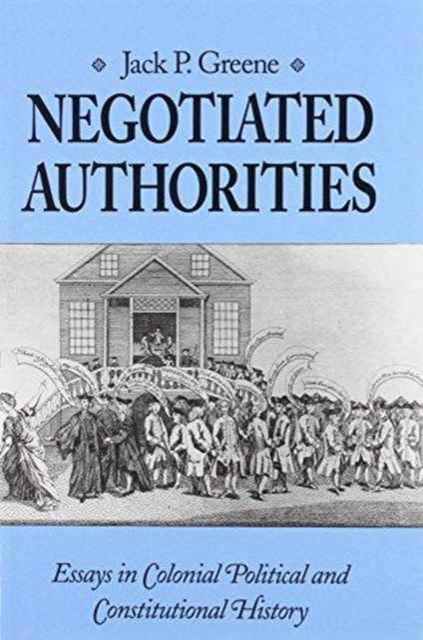 Negotiated Authorities: Essays in Colonial Political and Constitutional History - Jack P. Greene