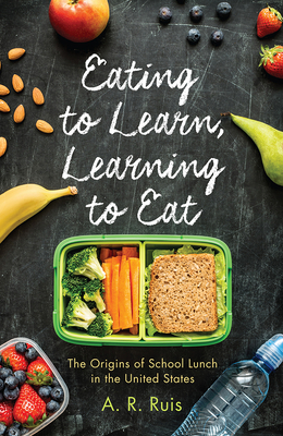 Eating to Learn, Learning to Eat: The Origins of School Lunch in the United States - Andrew R. Ruis