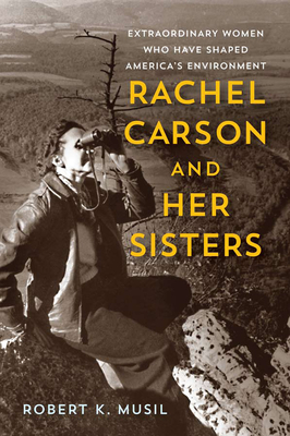 Rachel Carson and Her Sisters: Extraordinary Women Who Have Shaped America's Environment - Robert K. Musil