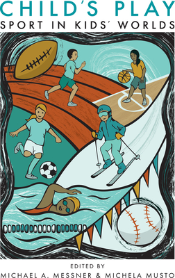 Child's Play: Sport in Kids' Worlds - Michael A. Messner