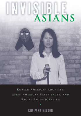 Invisible Asians: Korean American Adoptees, Asian American Experiences, and Racial Exceptionalism - Kim Park Nelson