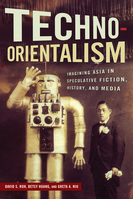 Techno-Orientalism: Imagining Asia in Speculative Fiction, History, and Media - David S. Roh