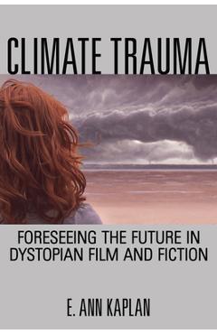 Coperta cărții 'Climate Trauma: Foreseeing the Future in Dystopian Film and Fiction - E. Ann Kaplan'