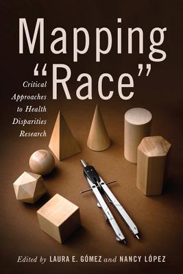 Mapping Race: Critical Approaches to Health Disparities Research - Laura E. Gómez