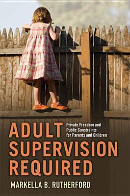Adult Supervision Required: Private Freedom and Public Constraints for Parents and Children - Markella B. Rutherford